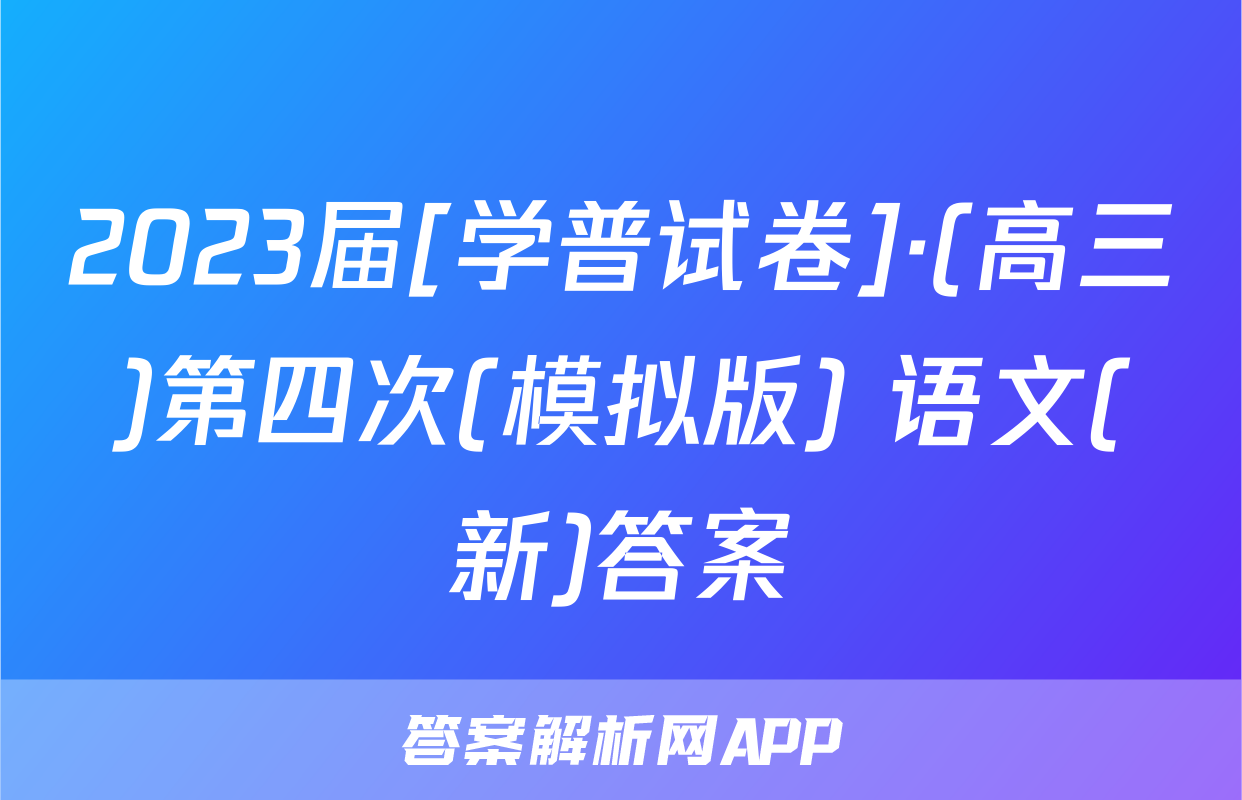 2023届[学普试卷]·(高三)第四次(模拟版) 语文(新)答案