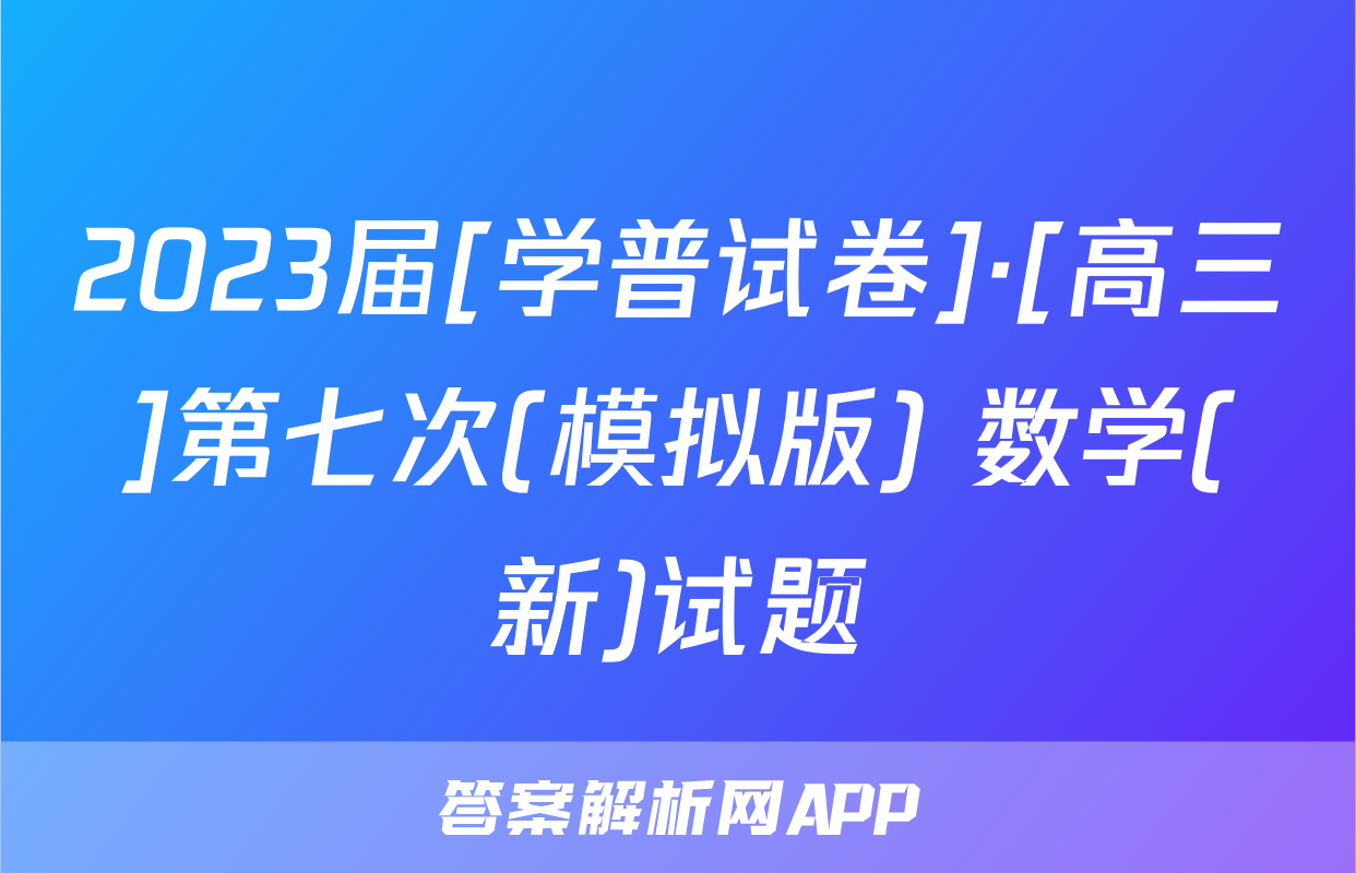 2023届[学普试卷]·[高三]第七次(模拟版) 数学(新)试题