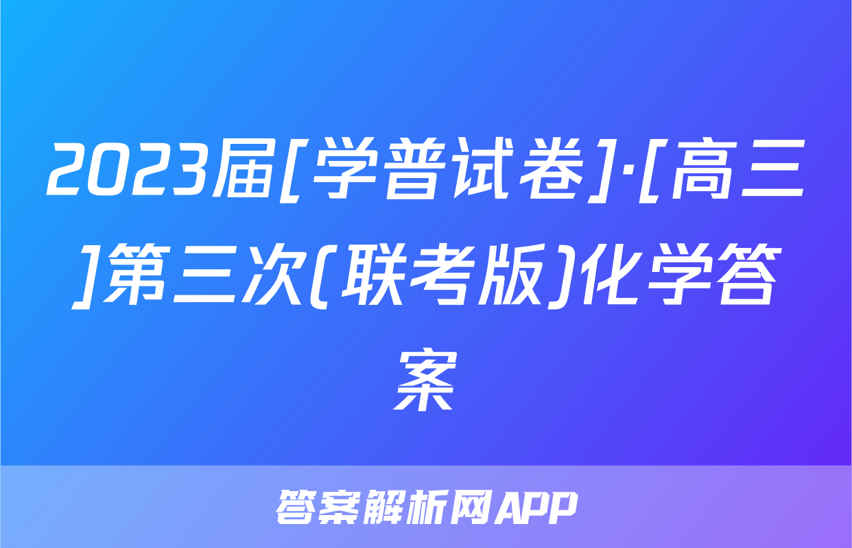 2023届[学普试卷]·[高三]第三次(联考版)化学答案