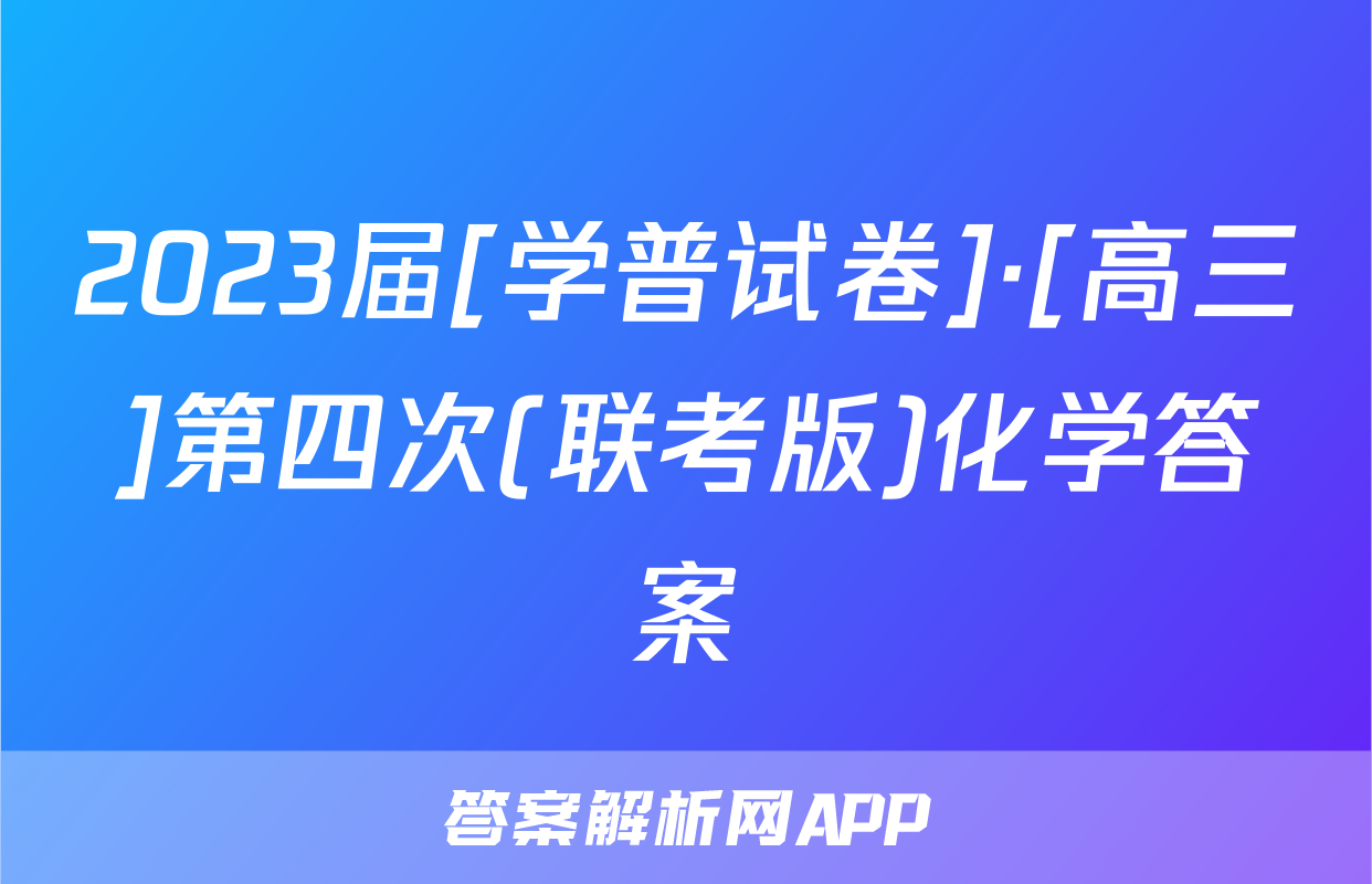 2023届[学普试卷]·[高三]第四次(联考版)化学答案