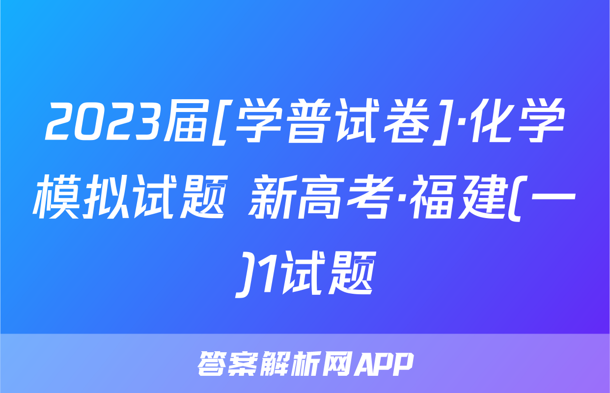 2023届[学普试卷]·化学模拟试题 新高考·福建(一)1试题