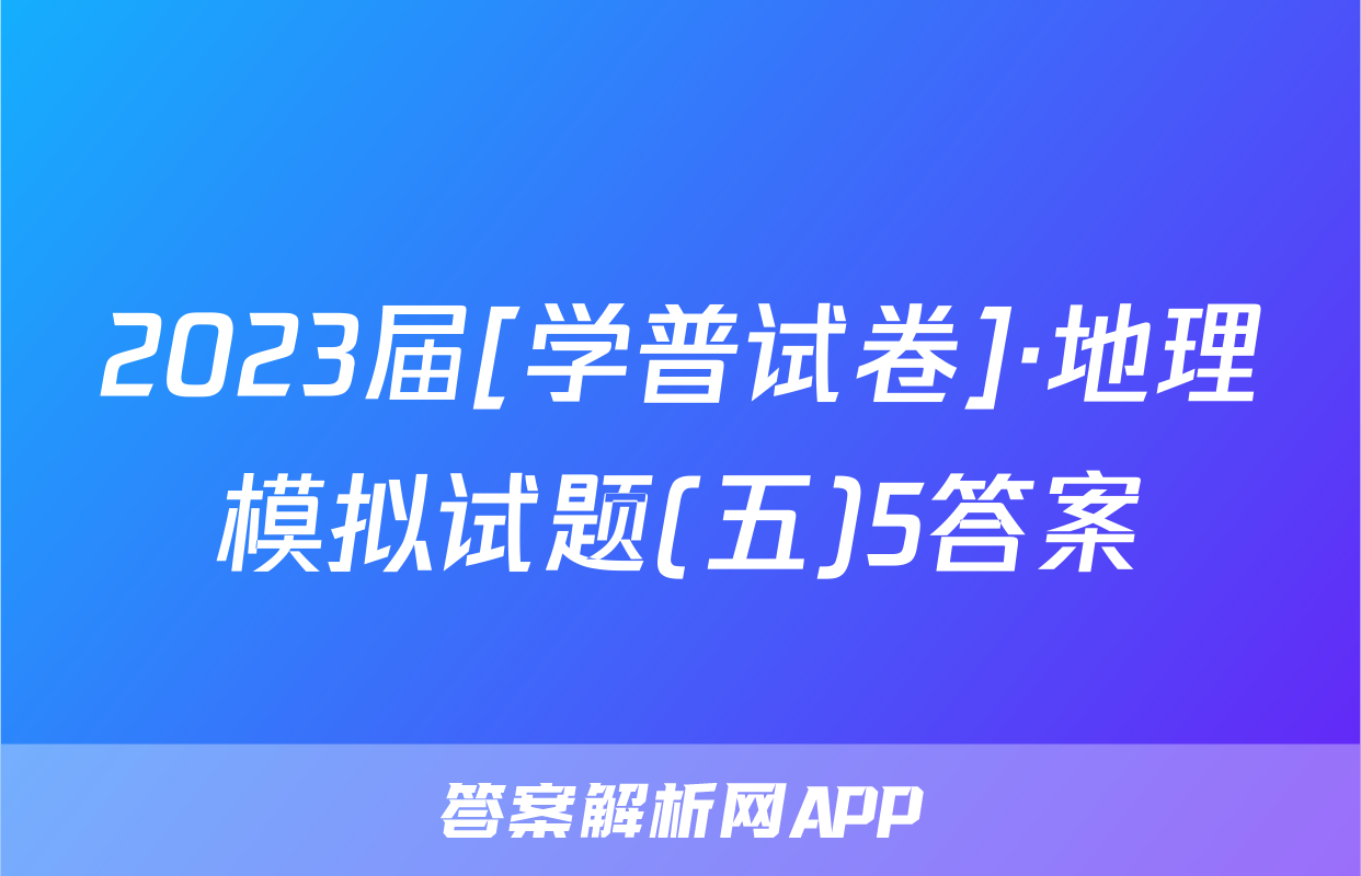 2023届[学普试卷]·地理模拟试题(五)5答案