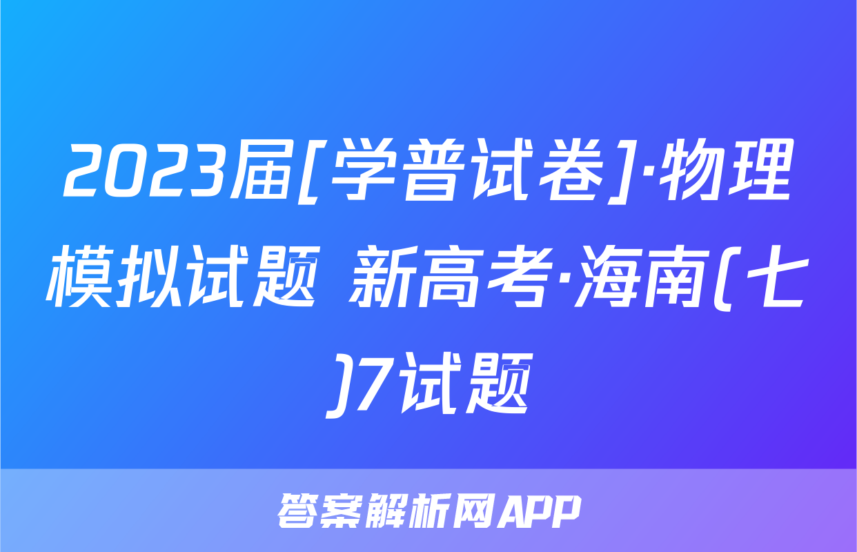 2023届[学普试卷]·物理模拟试题 新高考·海南(七)7试题