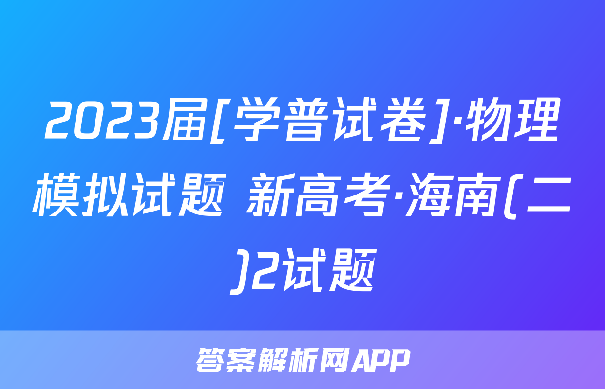 2023届[学普试卷]·物理模拟试题 新高考·海南(二)2试题