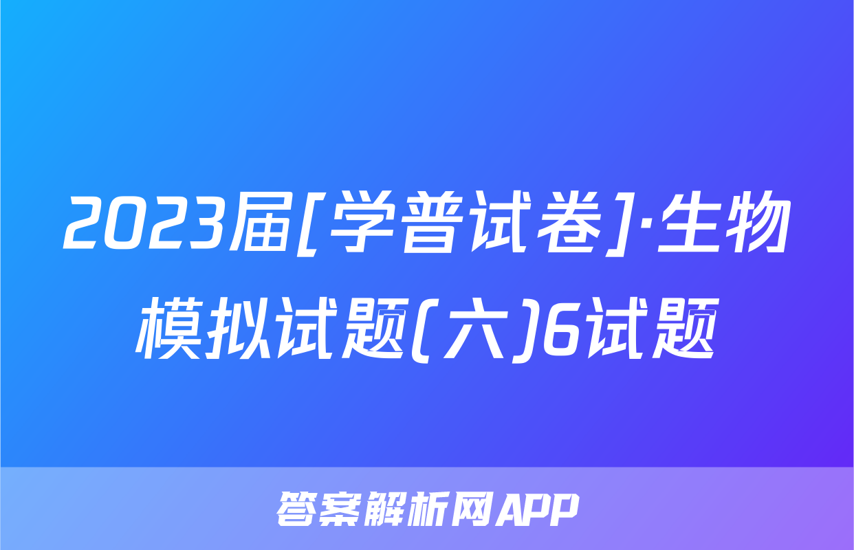 2023届[学普试卷]·生物模拟试题(六)6试题