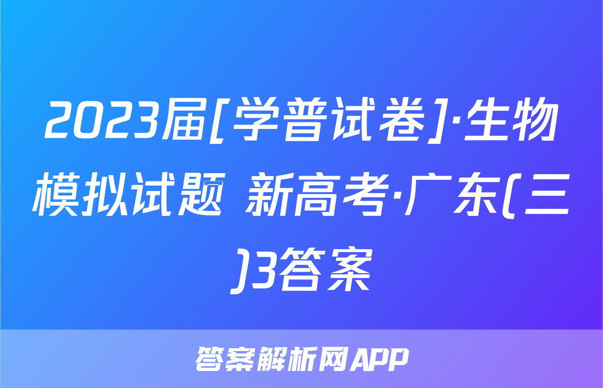 2023届[学普试卷]·生物模拟试题 新高考·广东(三)3答案