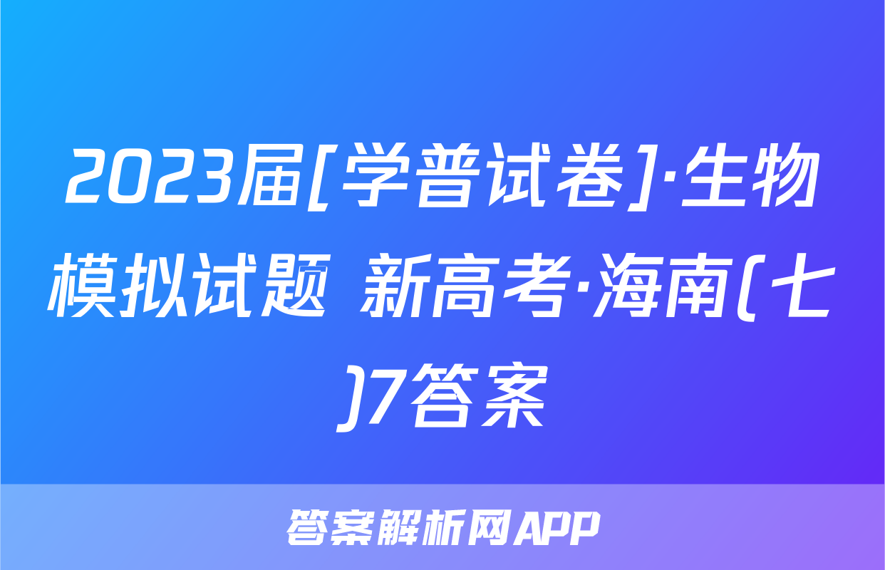 2023届[学普试卷]·生物模拟试题 新高考·海南(七)7答案