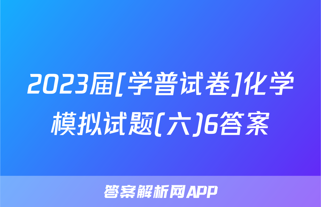 2023届[学普试卷]化学模拟试题(六)6答案