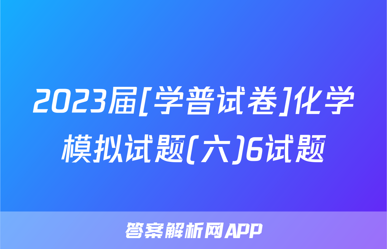 2023届[学普试卷]化学模拟试题(六)6试题