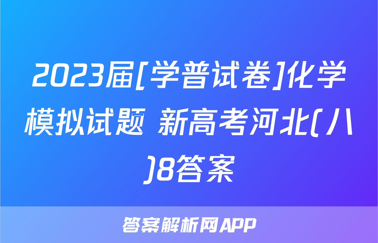 2023届[学普试卷]化学模拟试题 新高考河北(八)8答案
