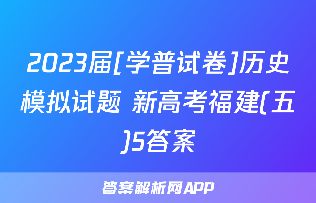 2023届[学普试卷]历史模拟试题 新高考福建(五)5答案