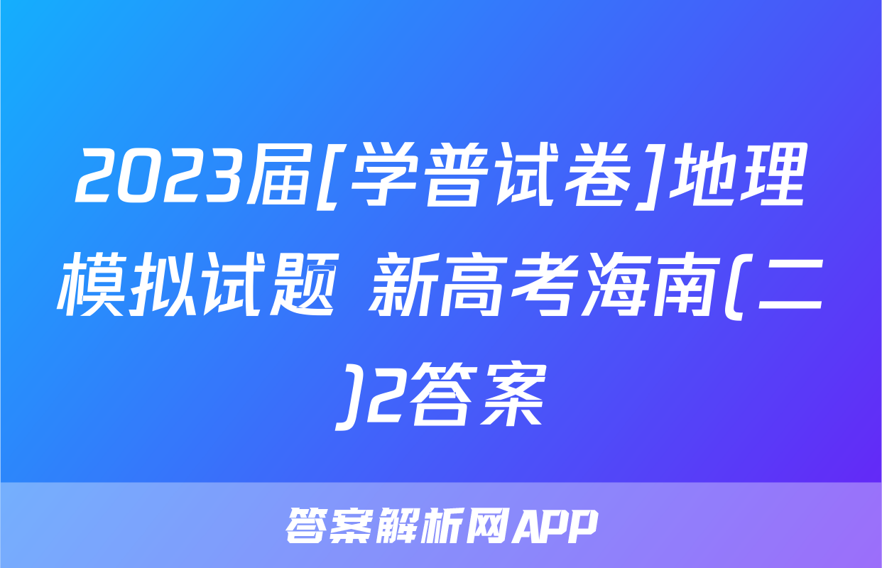 2023届[学普试卷]地理模拟试题 新高考海南(二)2答案