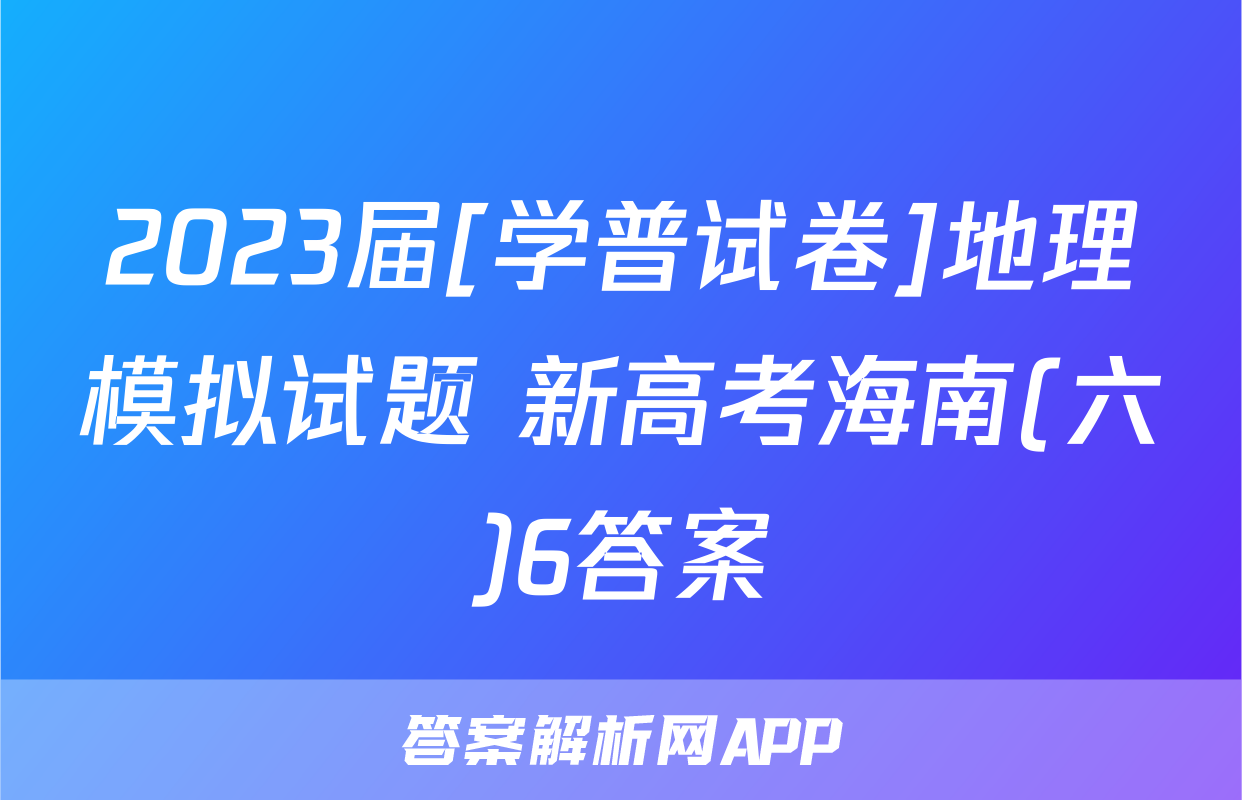 2023届[学普试卷]地理模拟试题 新高考海南(六)6答案