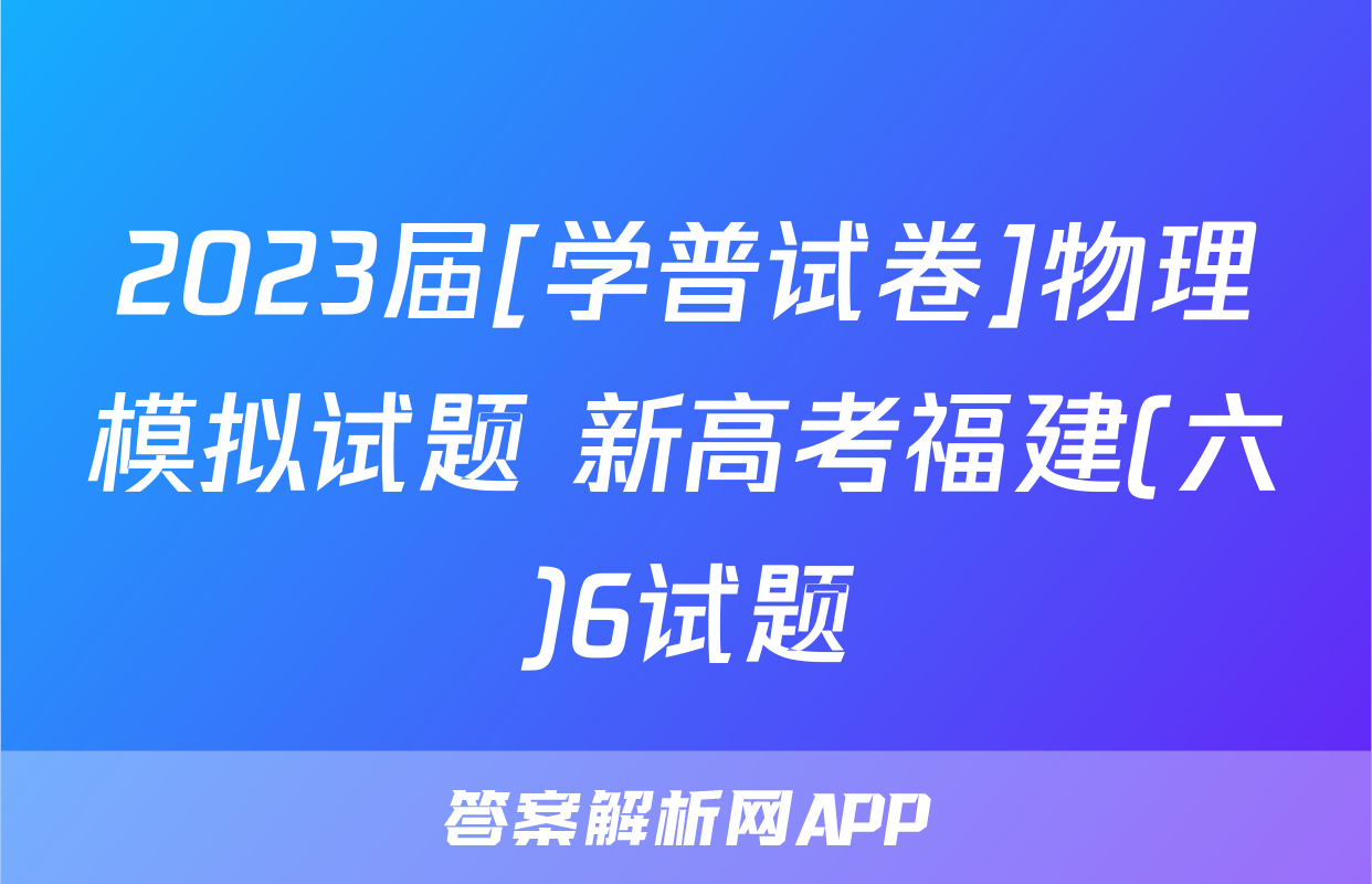 2023届[学普试卷]物理模拟试题 新高考福建(六)6试题