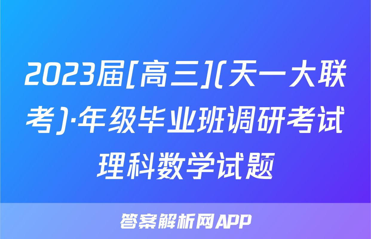 2023届[高三](天一大联考)·年级毕业班调研考试理科数学试题