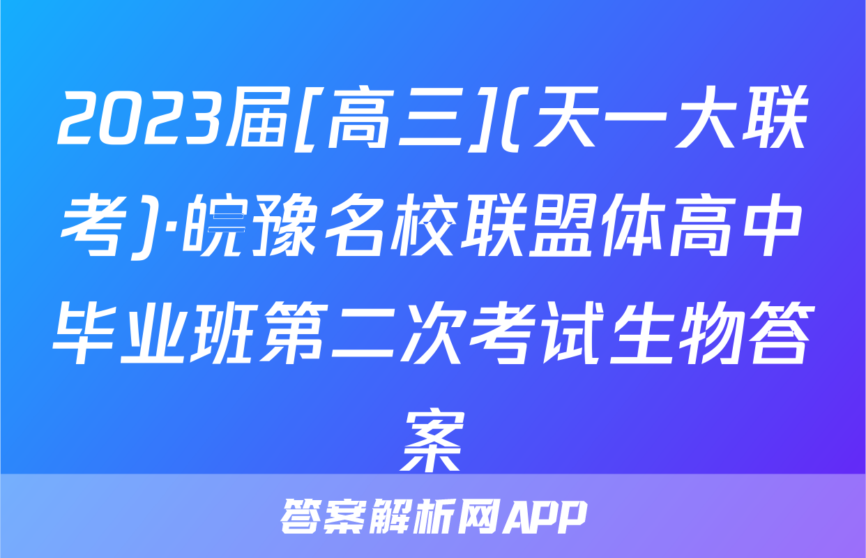 2023届[高三](天一大联考)·皖豫名校联盟体高中毕业班第二次考试生物答案