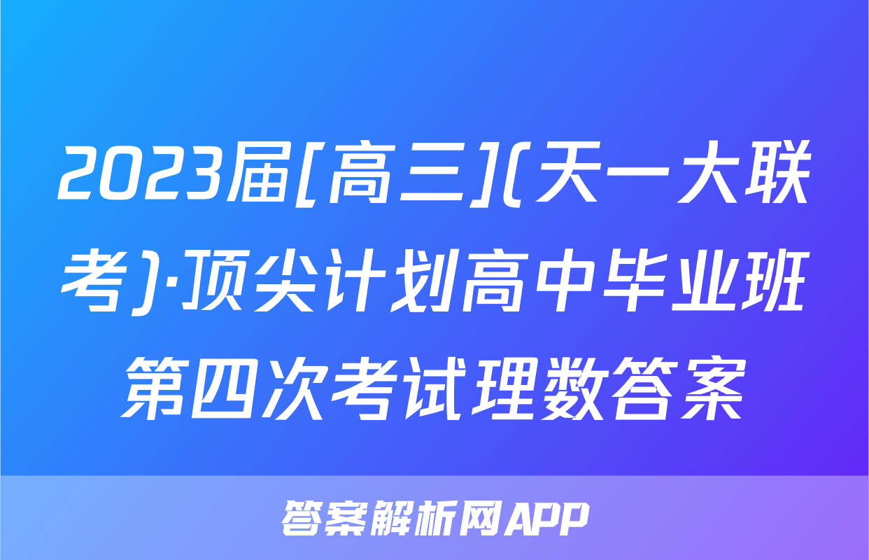 2023届[高三](天一大联考)·顶尖计划高中毕业班第四次考试理数答案