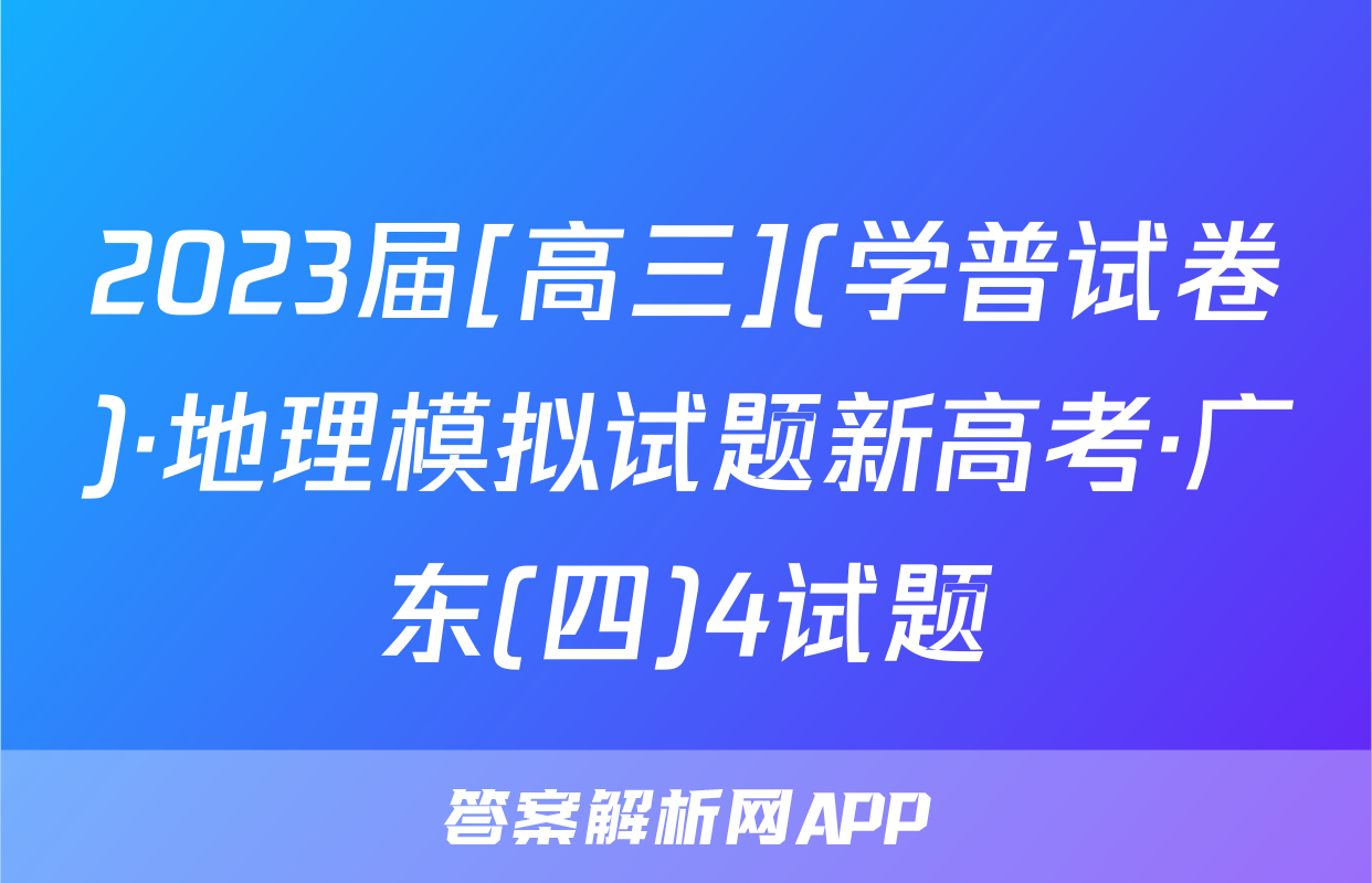 2023届[高三](学普试卷)·地理模拟试题新高考·广东(四)4试题