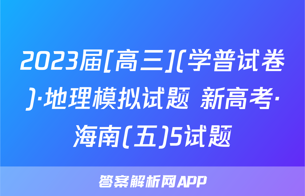 2023届[高三](学普试卷)·地理模拟试题 新高考·海南(五)5试题
