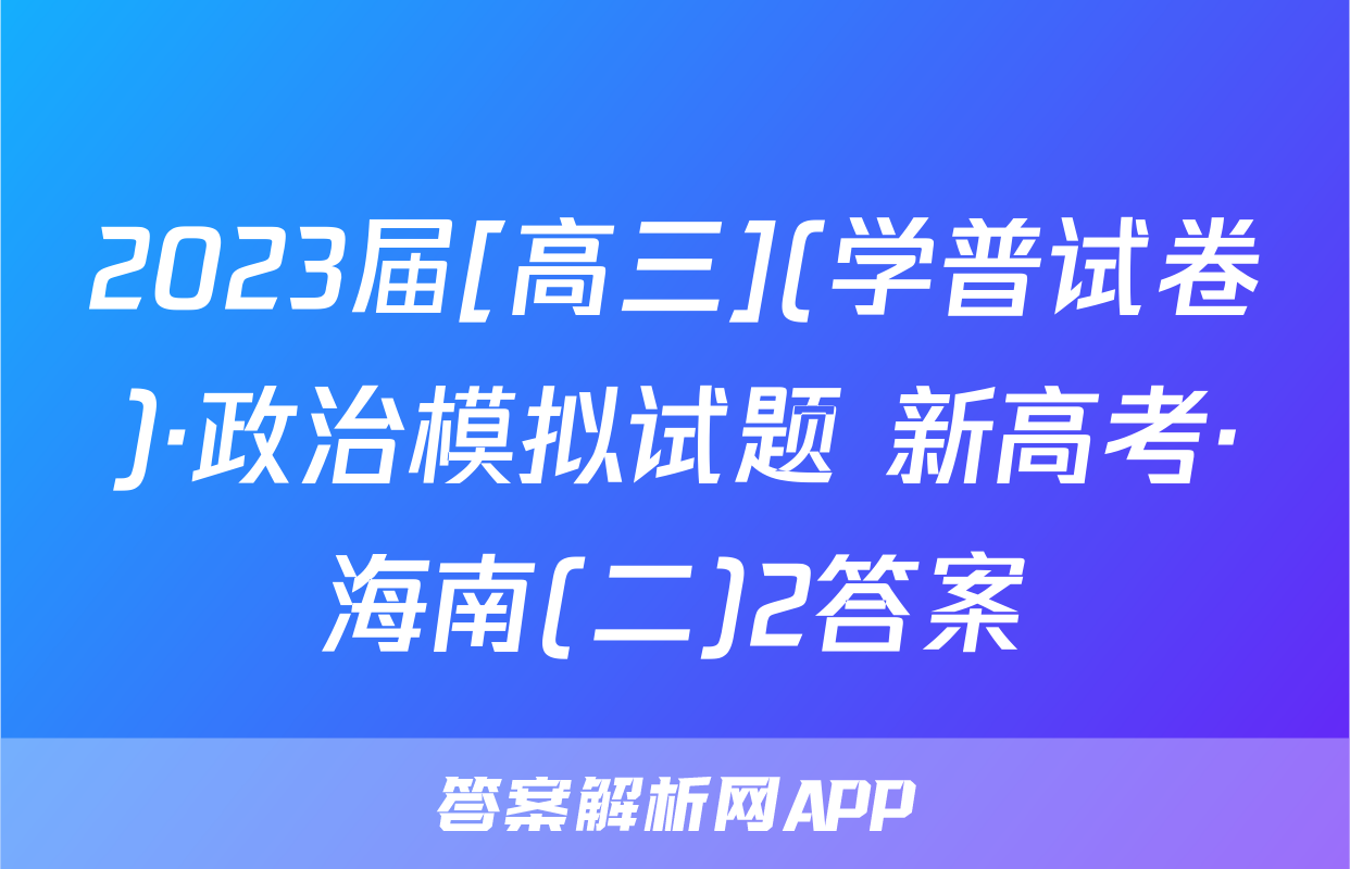 2023届[高三](学普试卷)·政治模拟试题 新高考·海南(二)2答案