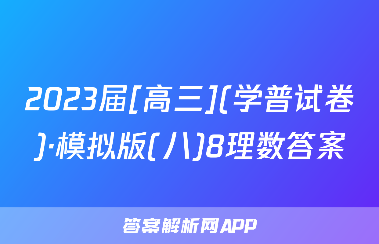 2023届[高三](学普试卷)·模拟版(八)8理数答案