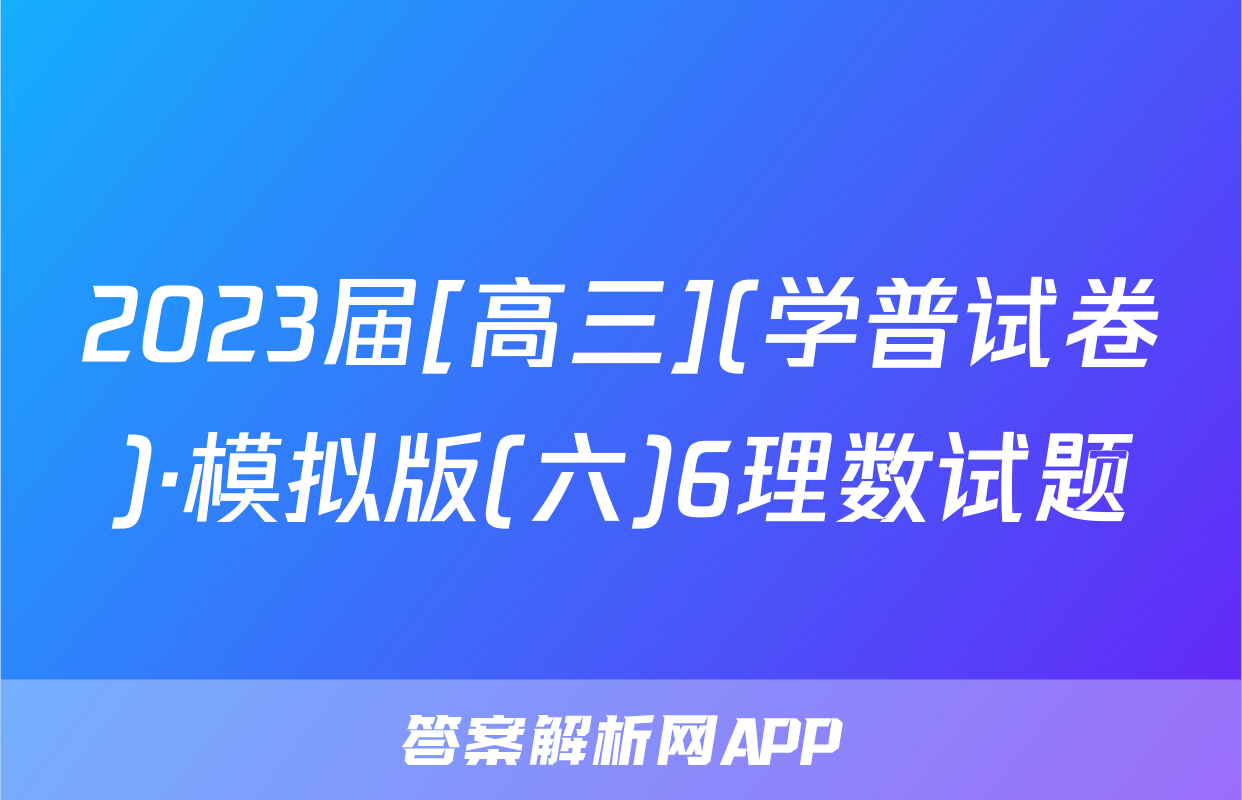2023届[高三](学普试卷)·模拟版(六)6理数试题