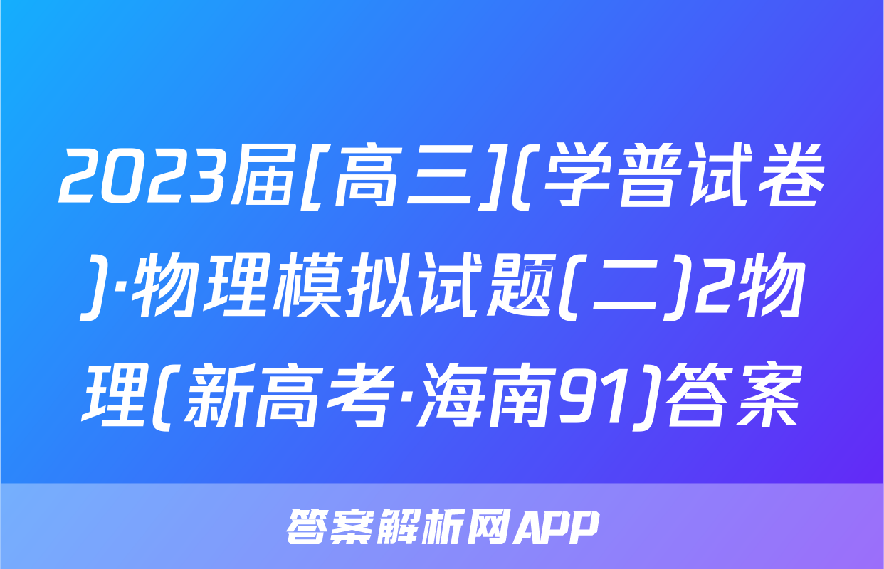 2023届[高三](学普试卷)·物理模拟试题(二)2物理(新高考·海南91)答案