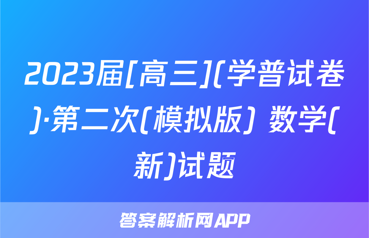 2023届[高三](学普试卷)·第二次(模拟版) 数学(新)试题