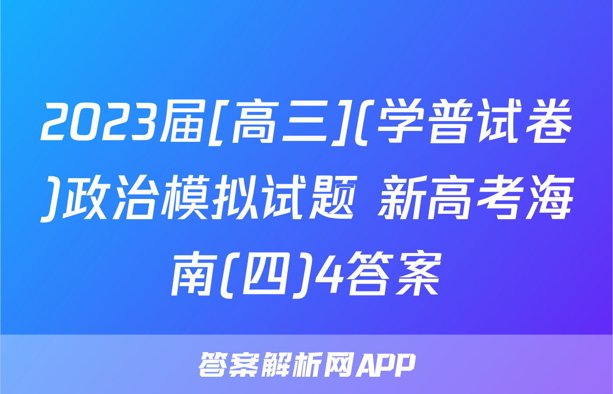 2023届[高三](学普试卷)政治模拟试题 新高考海南(四)4答案