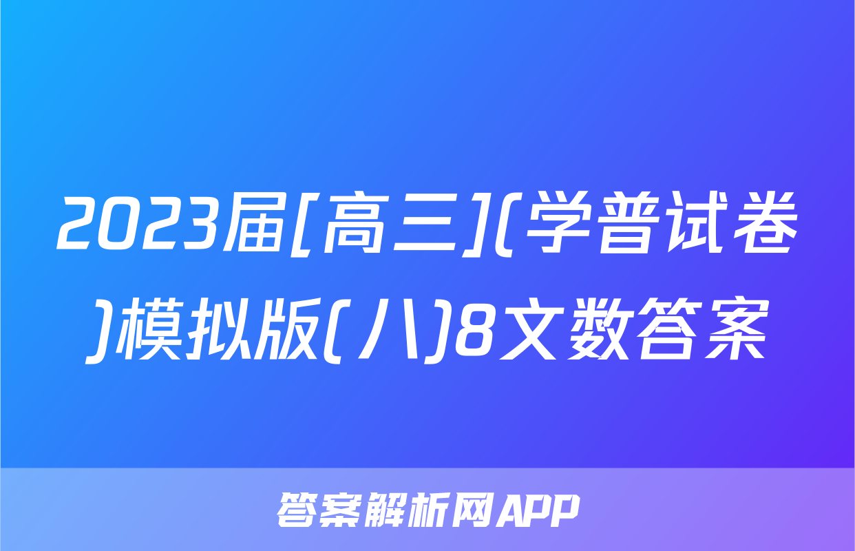 2023届[高三](学普试卷)模拟版(八)8文数答案