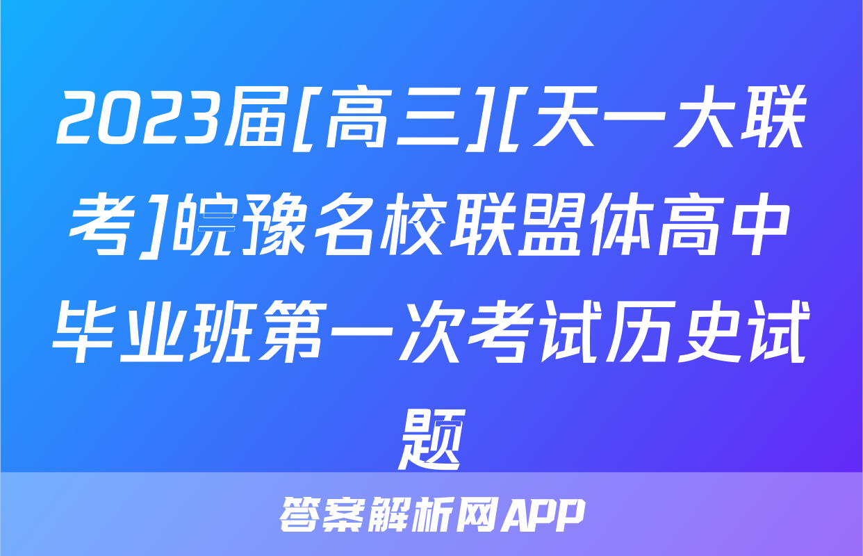 2023届[高三][天一大联考]皖豫名校联盟体高中毕业班第一次考试历史试题