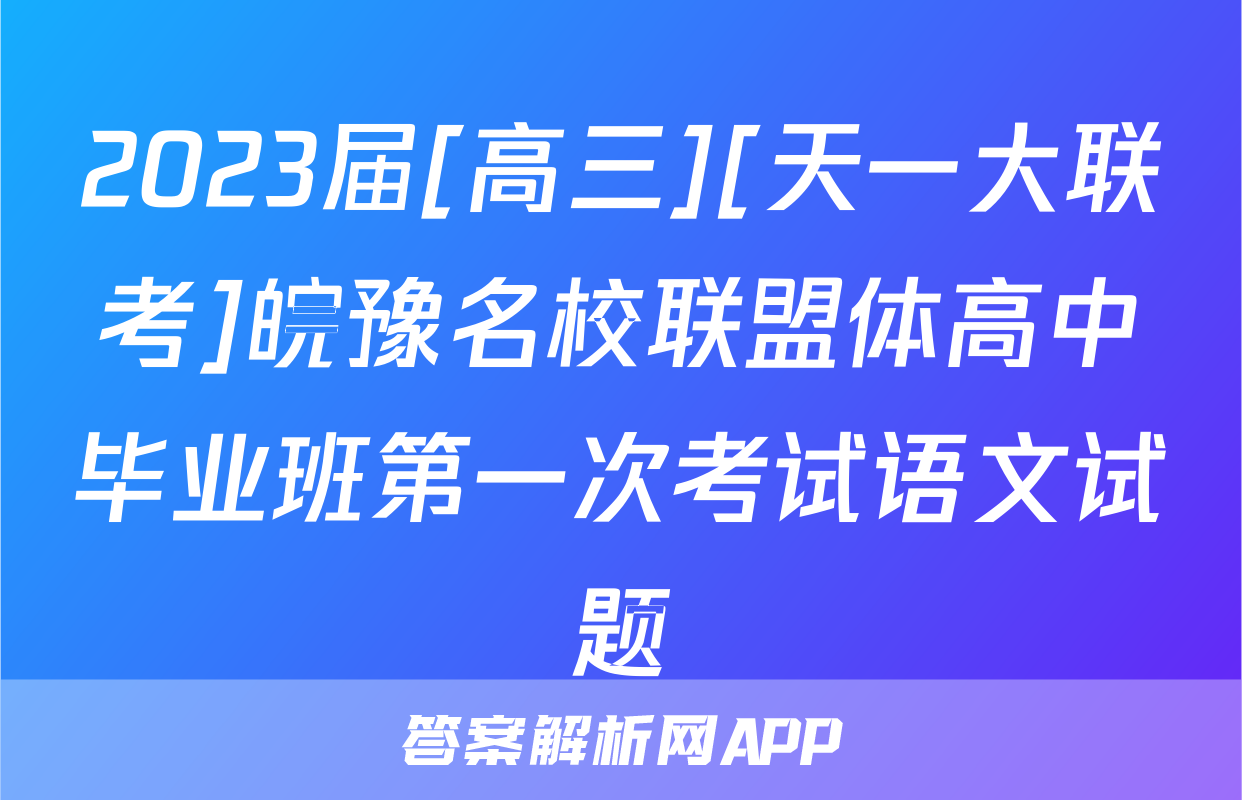 2023届[高三][天一大联考]皖豫名校联盟体高中毕业班第一次考试语文试题