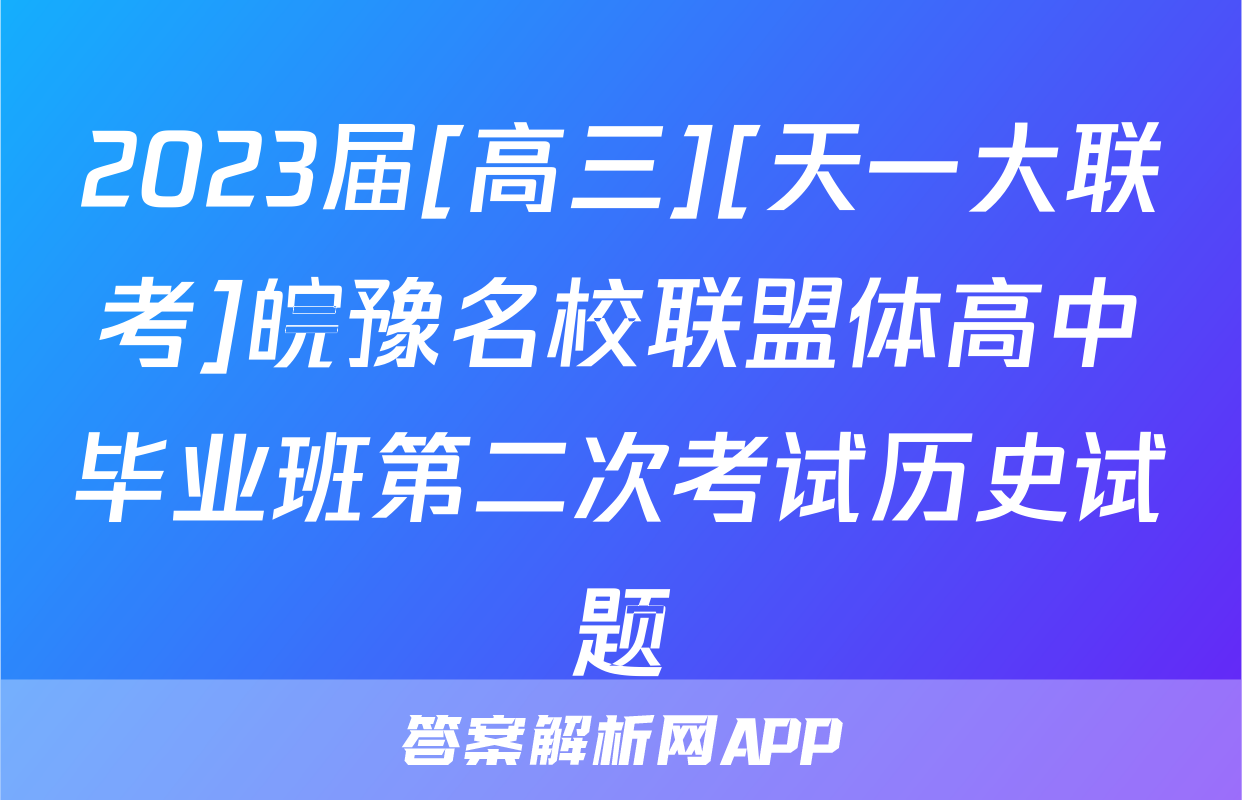 2023届[高三][天一大联考]皖豫名校联盟体高中毕业班第二次考试历史试题