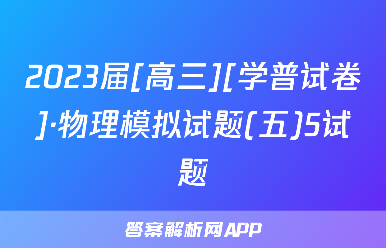 2023届[高三][学普试卷]·物理模拟试题(五)5试题