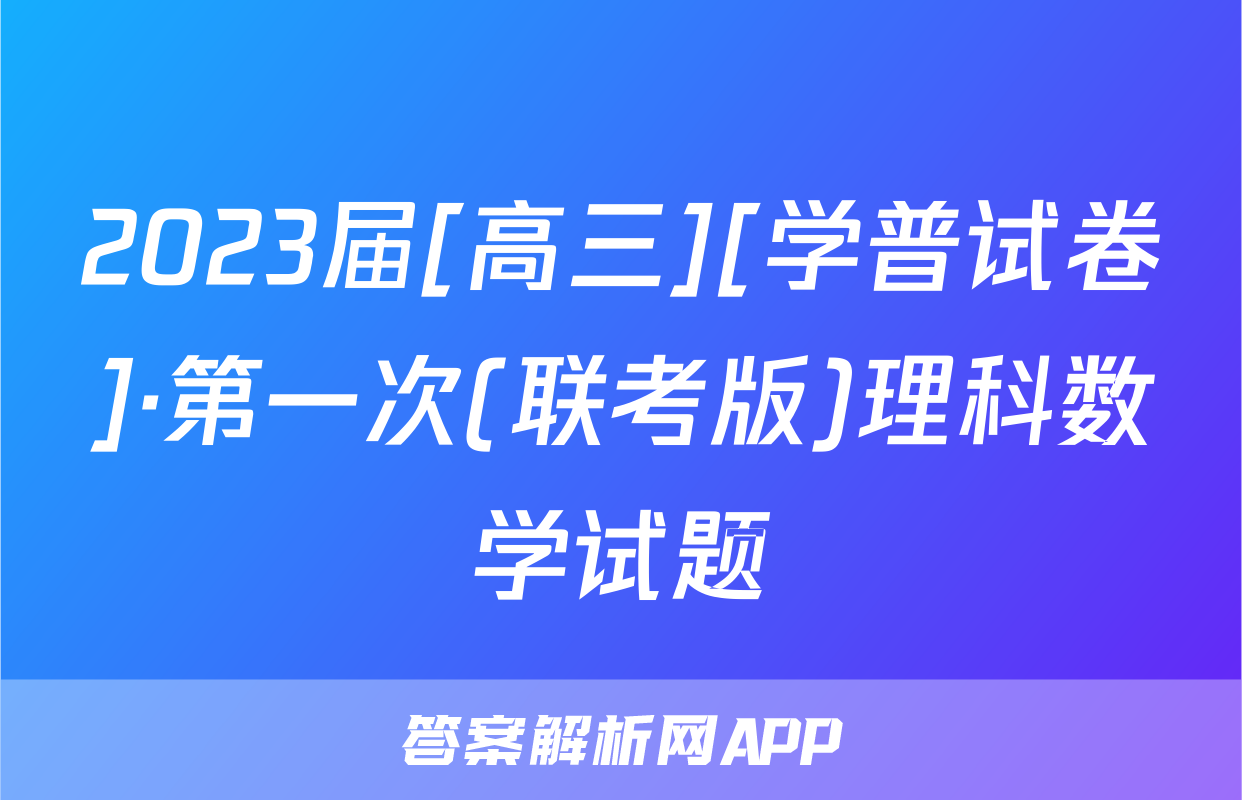 2023届[高三][学普试卷]·第一次(联考版)理科数学试题
