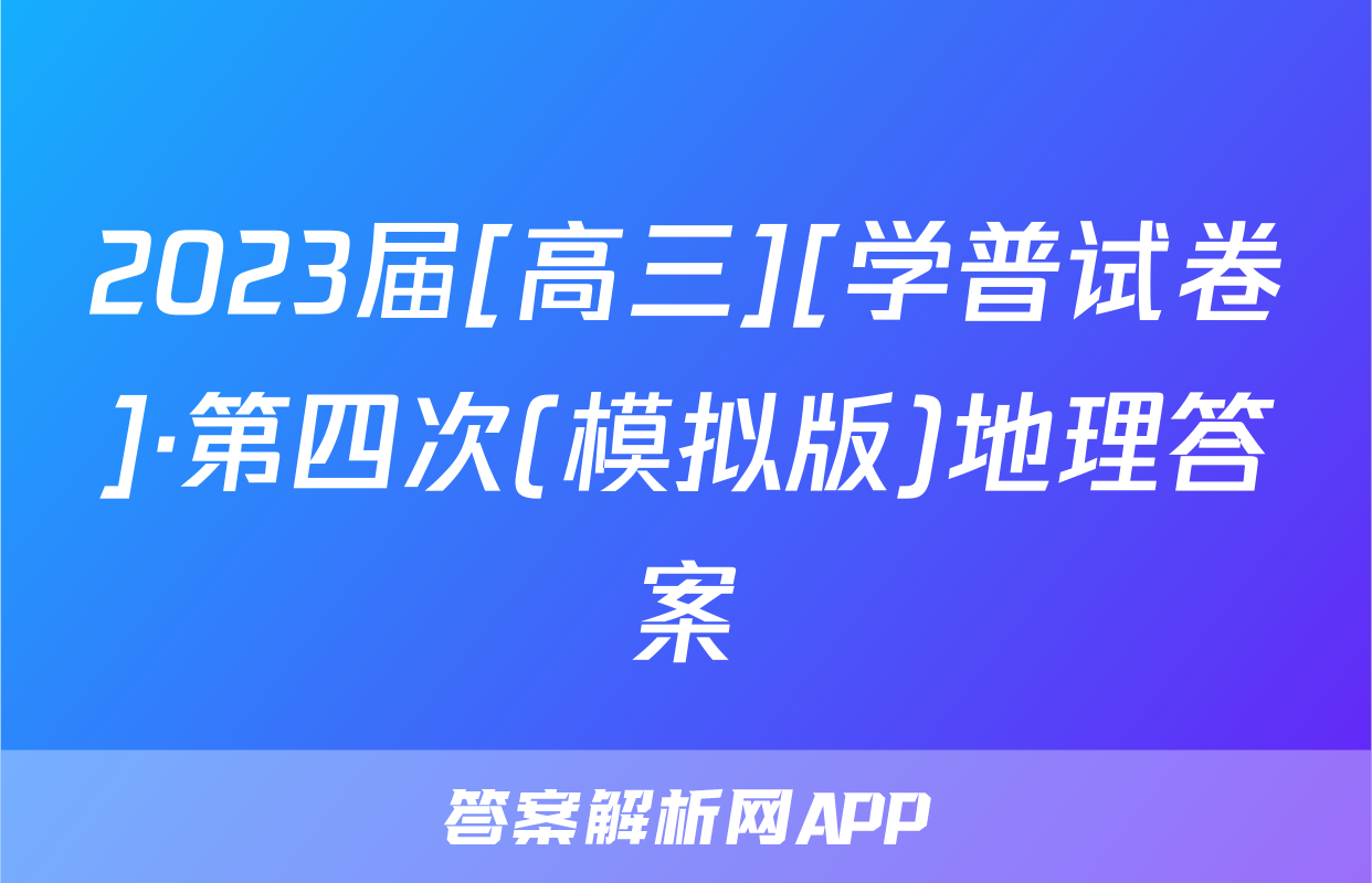 2023届[高三][学普试卷]·第四次(模拟版)地理答案