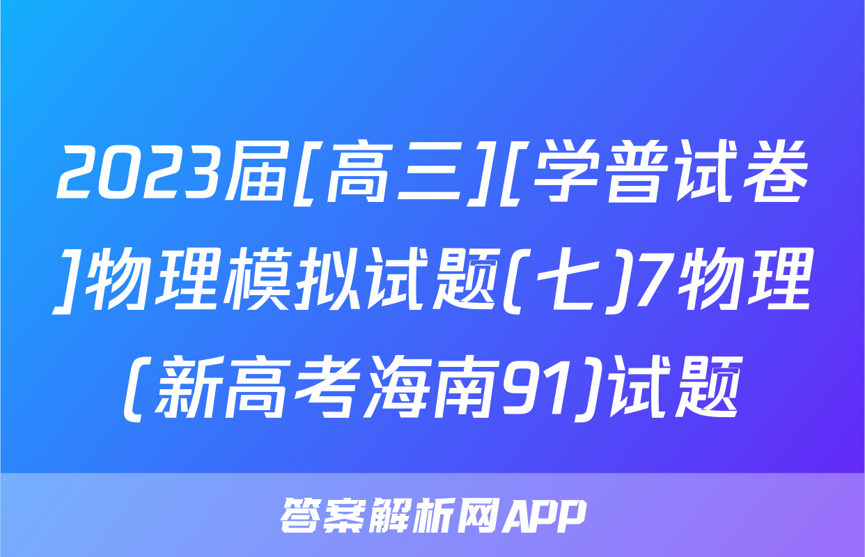 2023届[高三][学普试卷]物理模拟试题(七)7物理(新高考海南91)试题