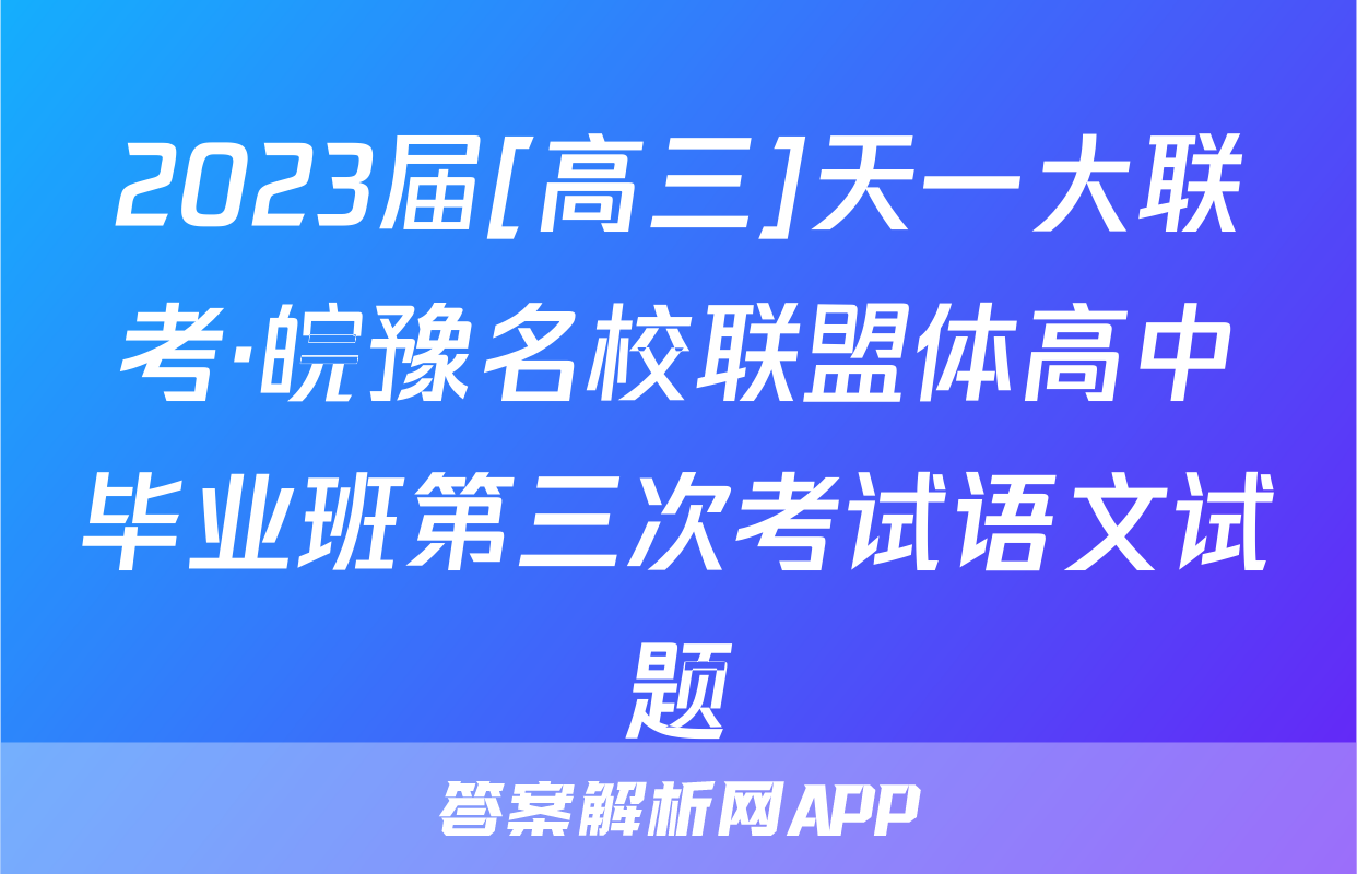 2023届[高三]天一大联考·皖豫名校联盟体高中毕业班第三次考试语文试题