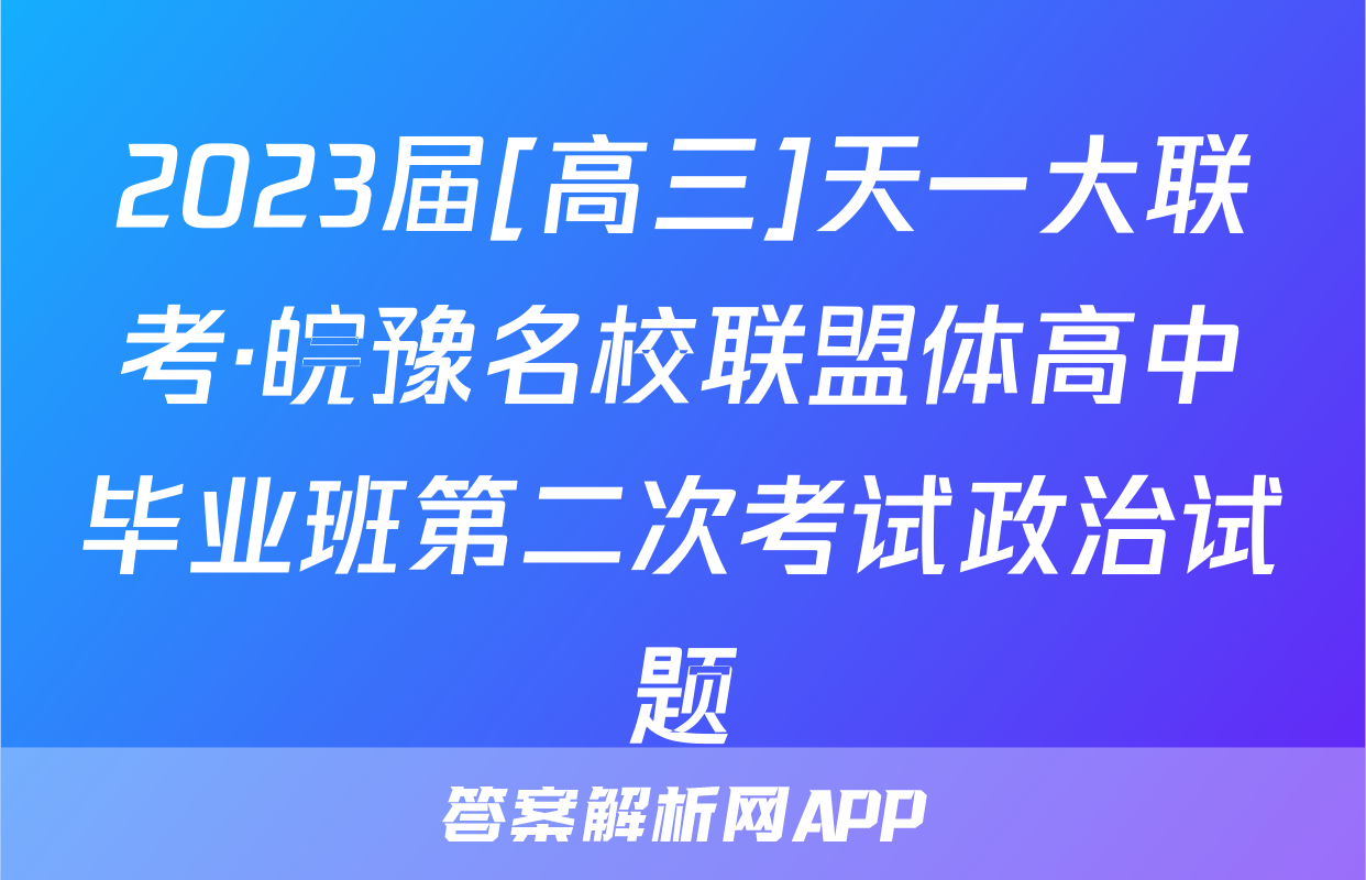 2023届[高三]天一大联考·皖豫名校联盟体高中毕业班第二次考试政治试题