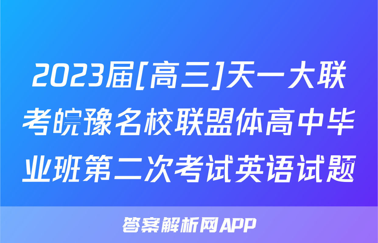 2023届[高三]天一大联考皖豫名校联盟体高中毕业班第二次考试英语试题
