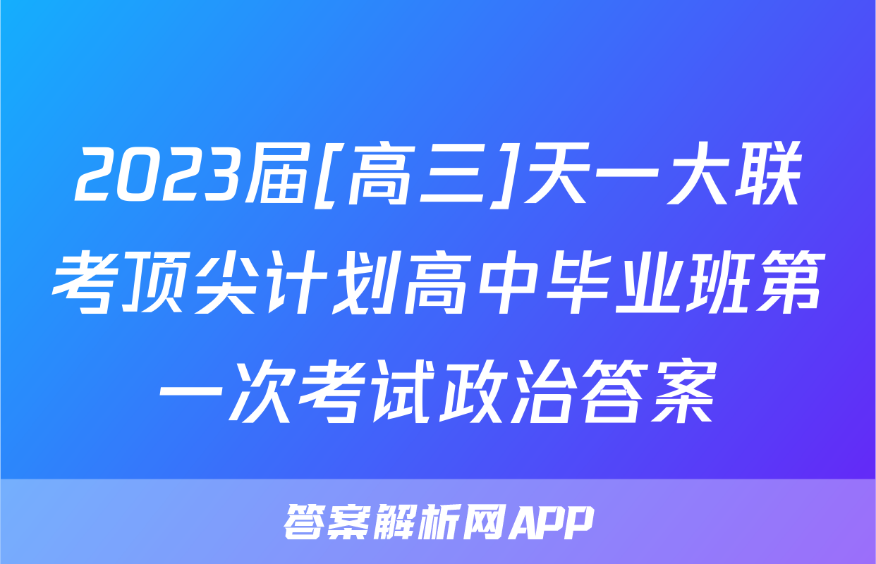 2023届[高三]天一大联考顶尖计划高中毕业班第一次考试政治答案