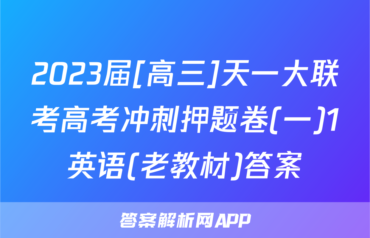 2023届[高三]天一大联考高考冲刺押题卷(一)1英语(老教材)答案