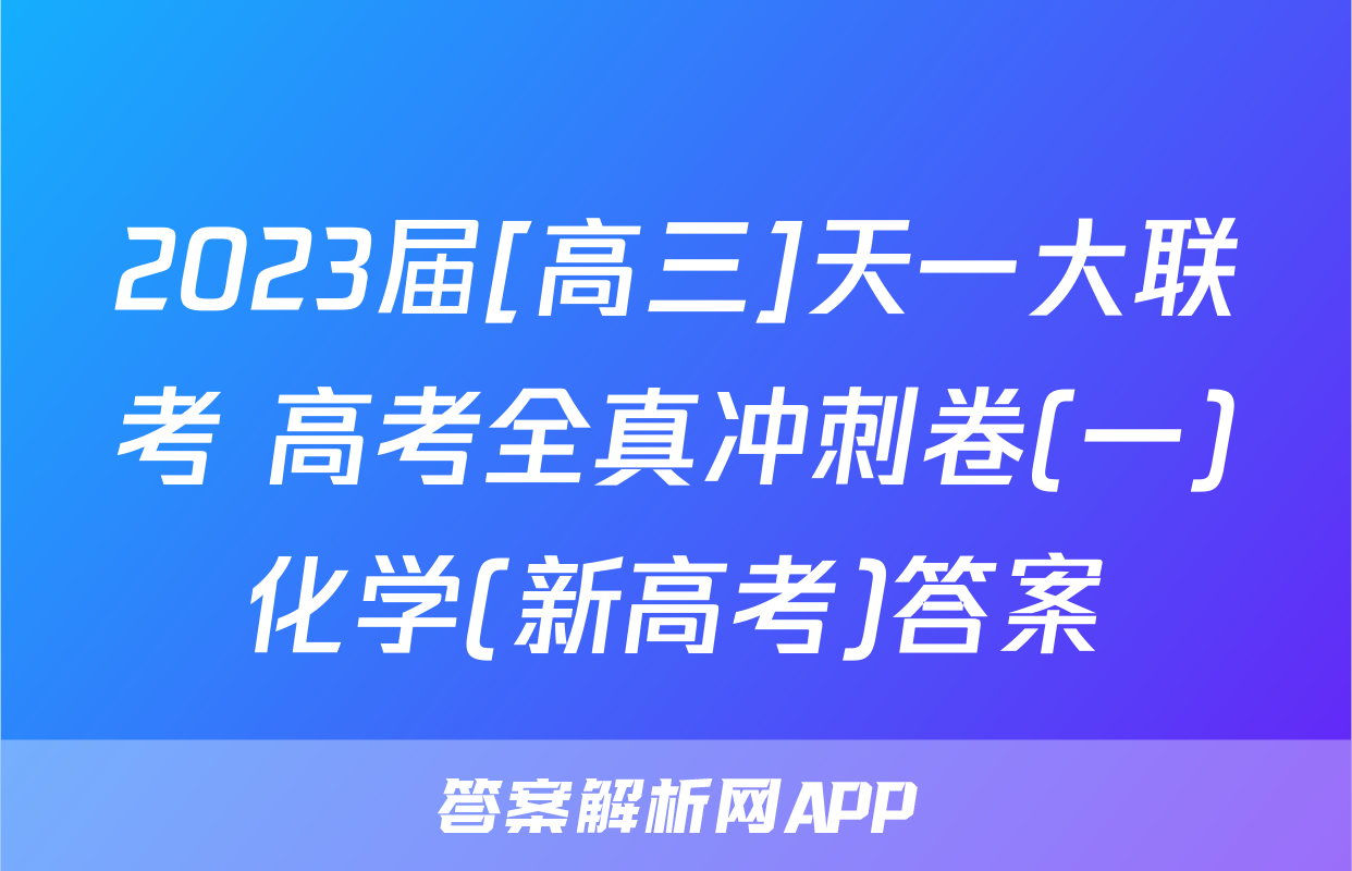 2023届[高三]天一大联考 高考全真冲刺卷(一)化学(新高考)答案