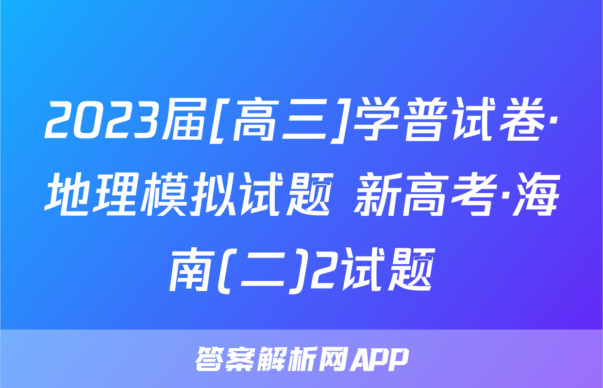 2023届[高三]学普试卷·地理模拟试题 新高考·海南(二)2试题