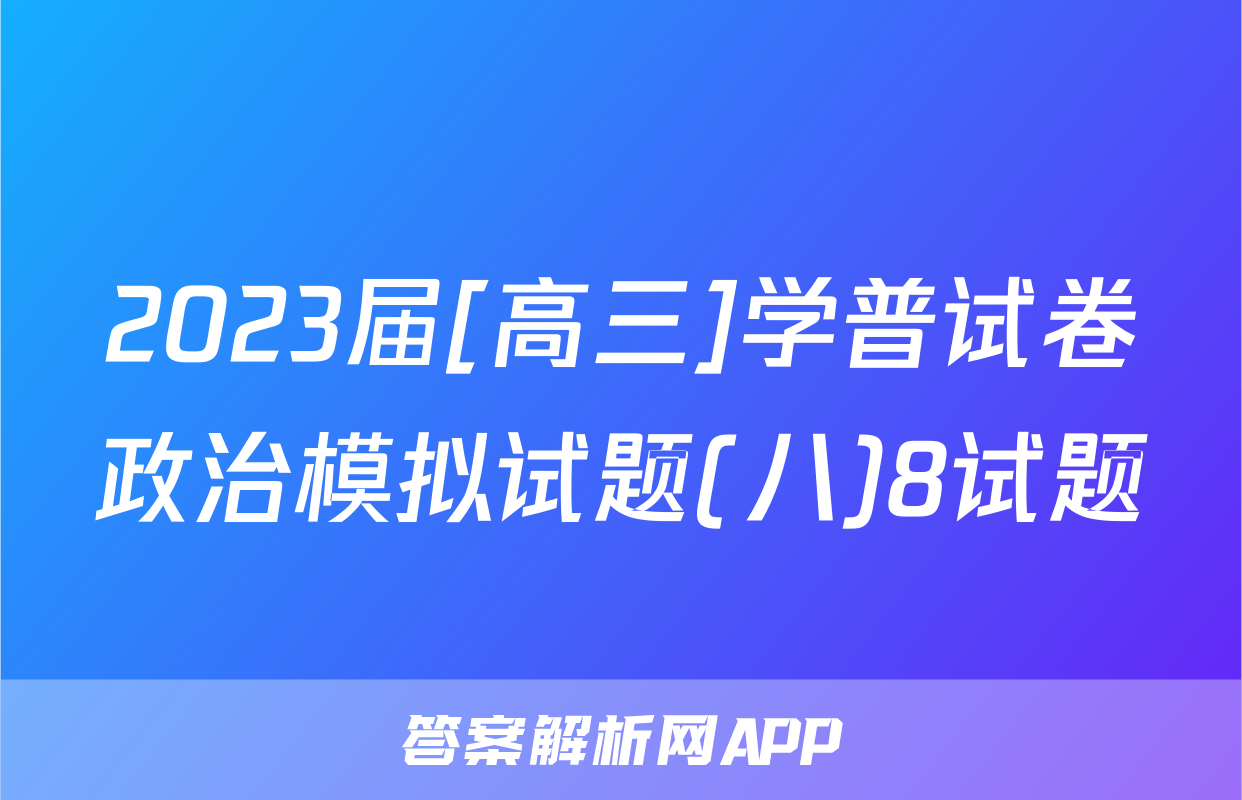 2023届[高三]学普试卷政治模拟试题(八)8试题
