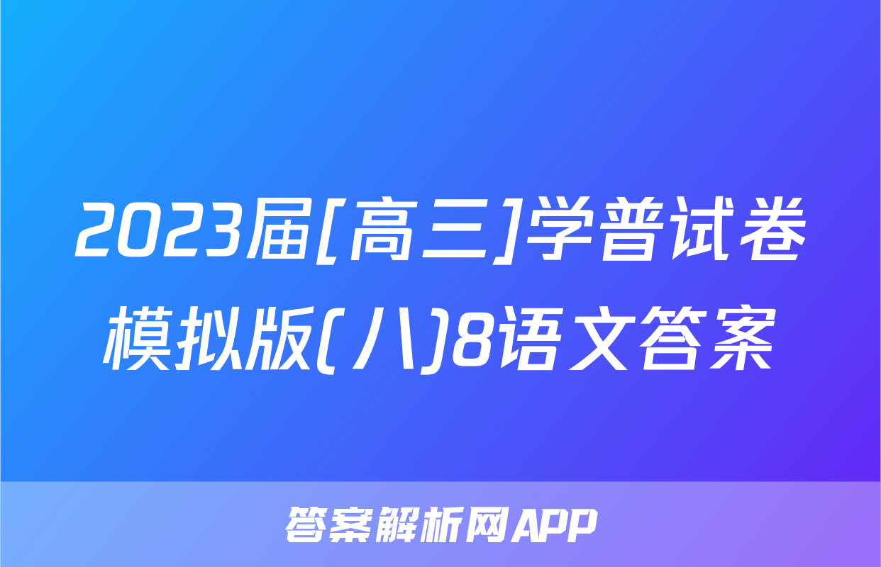 2023届[高三]学普试卷模拟版(八)8语文答案