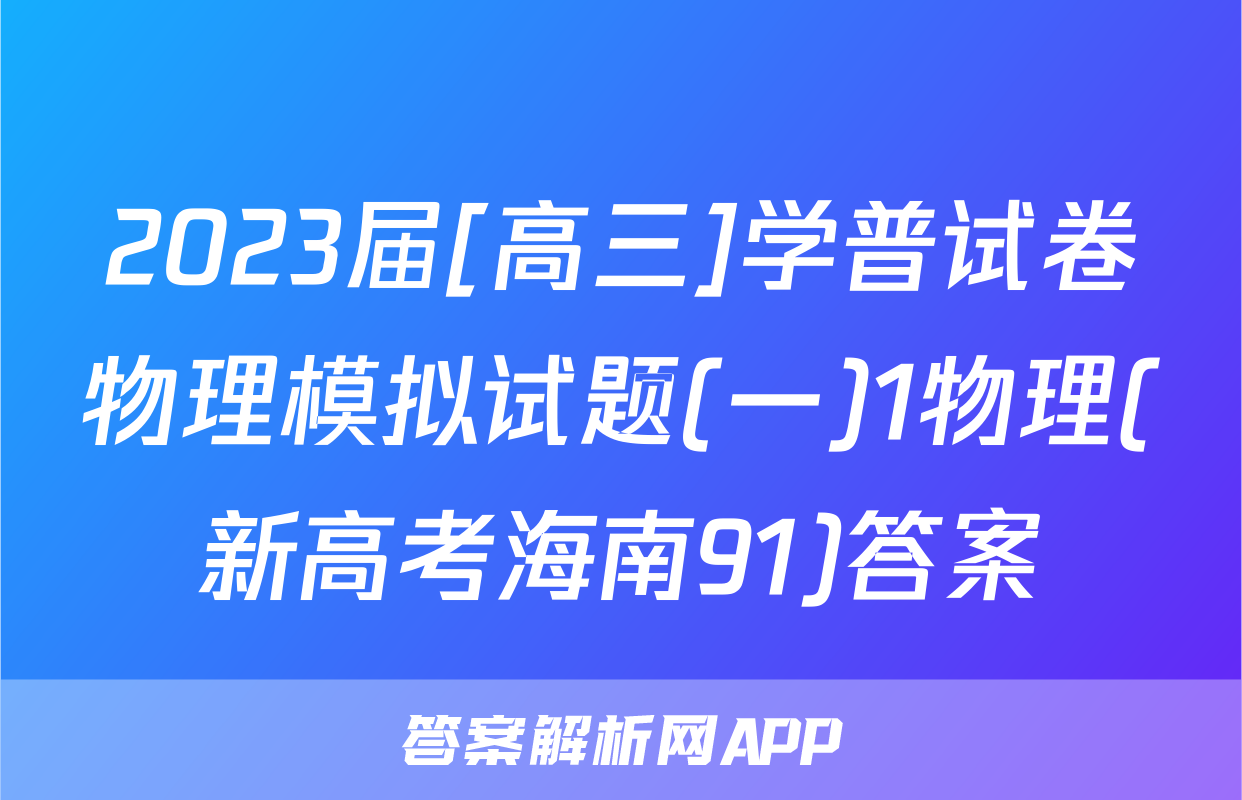 2023届[高三]学普试卷物理模拟试题(一)1物理(新高考海南91)答案