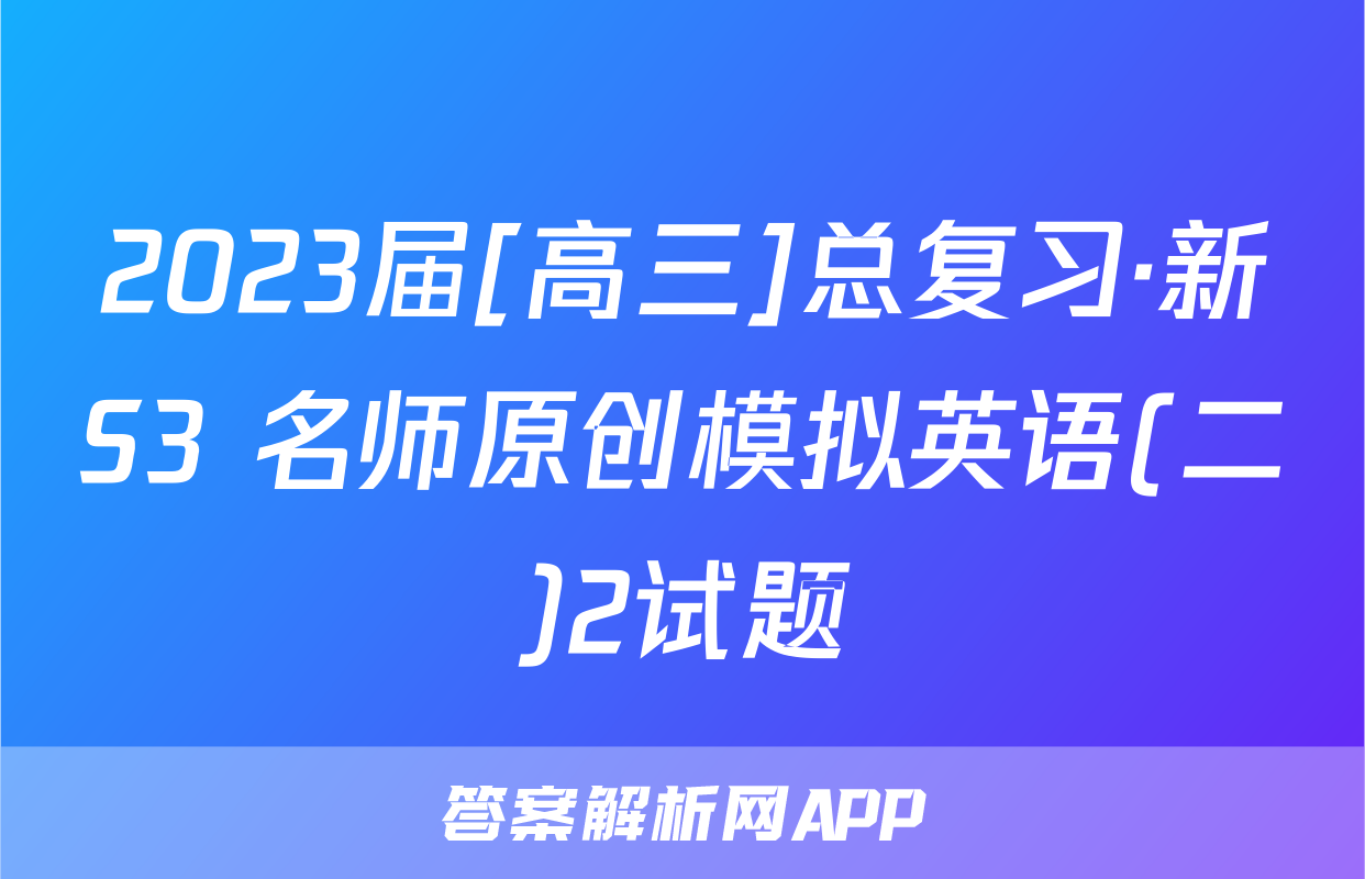 2023届[高三]总复习·新S3 名师原创模拟英语(二)2试题