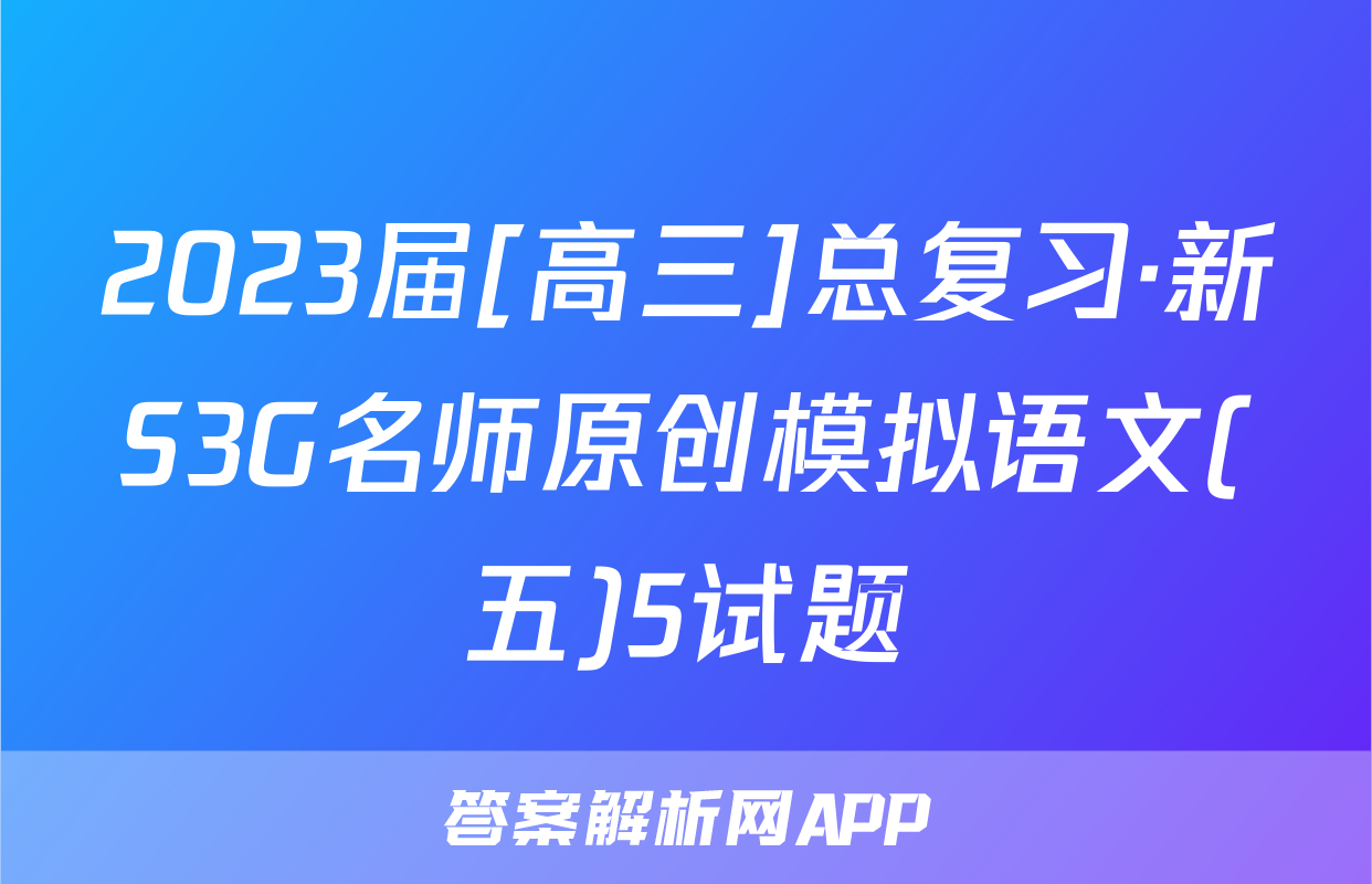 2023届[高三]总复习·新S3G名师原创模拟语文(五)5试题