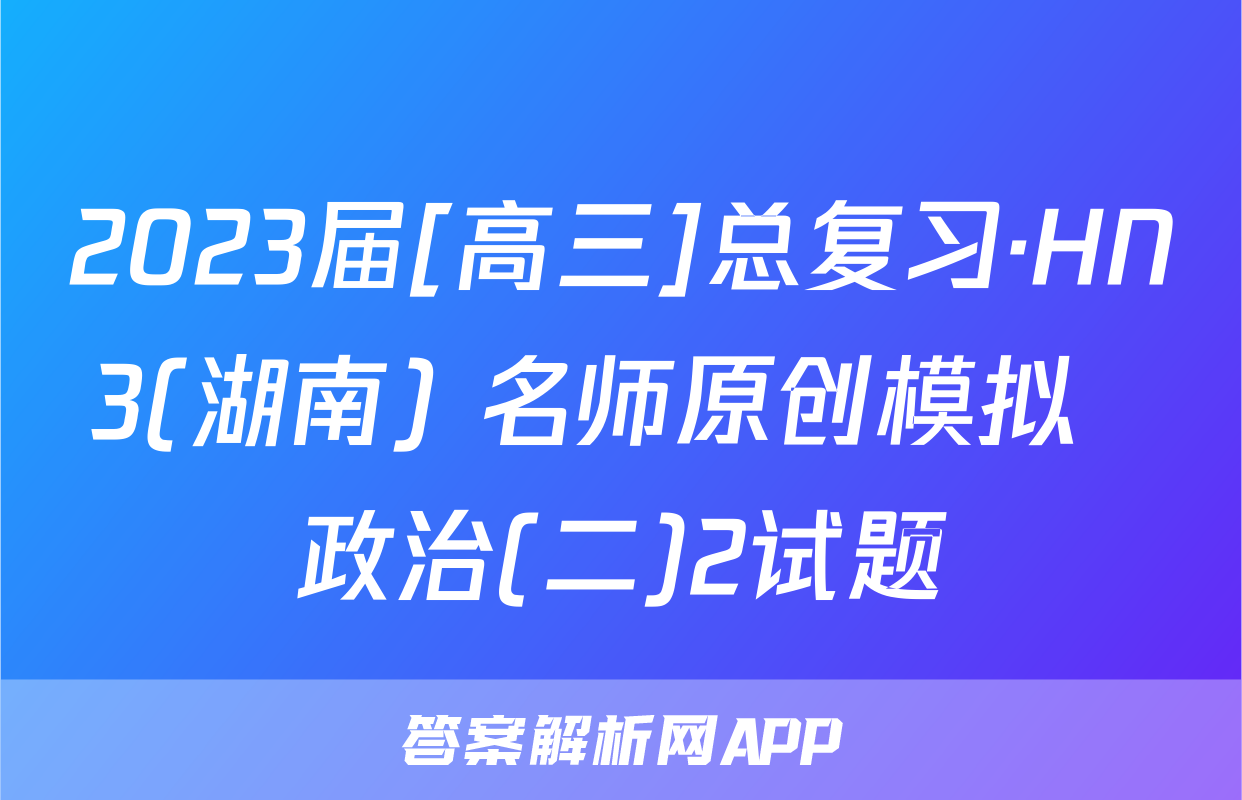 2023届[高三]总复习·HN3(湖南) 名师原创模拟  政治(二)2试题